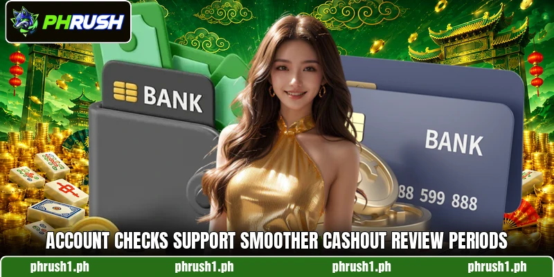 Account checks support smoother cashout review periods Account checks support smoother cashout review periods